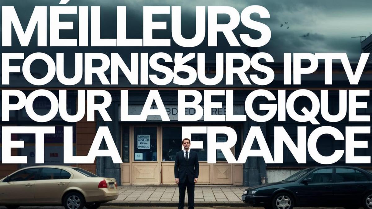Les meilleurs fournisseurs iptv pour la belgique et la france